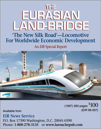 The Eurasian Land-Bridge, an EIR Speical Report. $100. Available from EIR News Service, 1-800-278-3135 The Eurasian Land-Bridge, an EIR Speical Report. $100. Available from EIR News Service, 1-800-278-3135