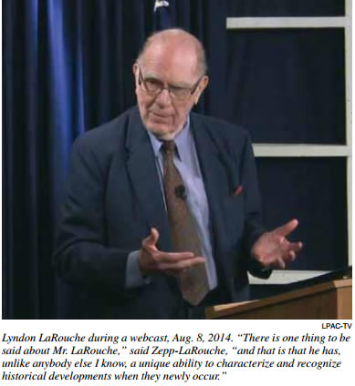 LPAC-TV | Lyndon LaRouche during a webcast, Aug. 8, 2014. �There is one thing to be said about Mr. LaRouche,� said Zepp-LaRouche, �and that is that he has,
unlike anybody else I know, a unique ability to characterize and recognize historical developments when they newly occur.�