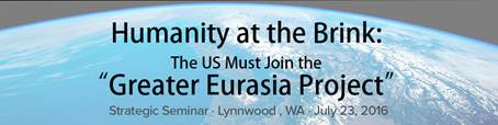 “Humanity at the Brink:
The U.S. Must Join the 'Greater Eurasia Project'” “Humanity at the Brink:
The U.S. Must Join the 'Greater Eurasia Project'”